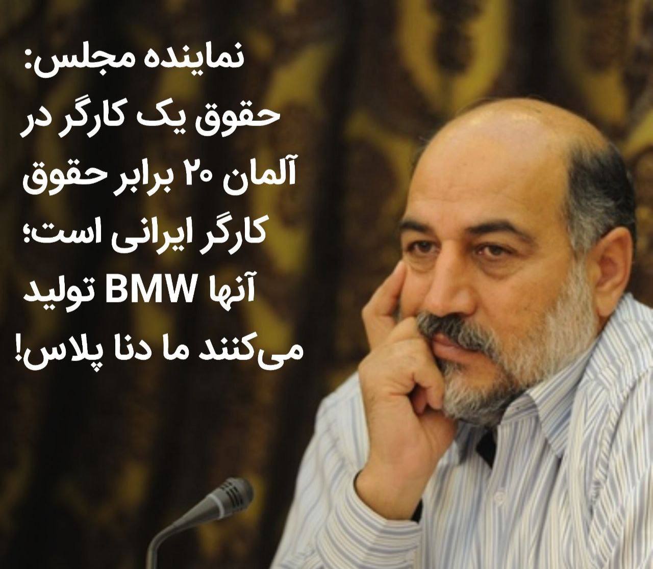 نماینده مجلس: حقوق یک کارگر در آلمان ۲۰ برابر حقوق کارگر ایرانی است؛ آنها BMW تولید می‌کنند ما دنا پلاس!